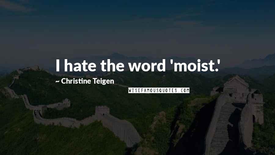 Christine Teigen quotes: I hate the word 'moist.'