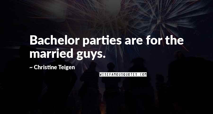 Christine Teigen quotes: Bachelor parties are for the married guys.