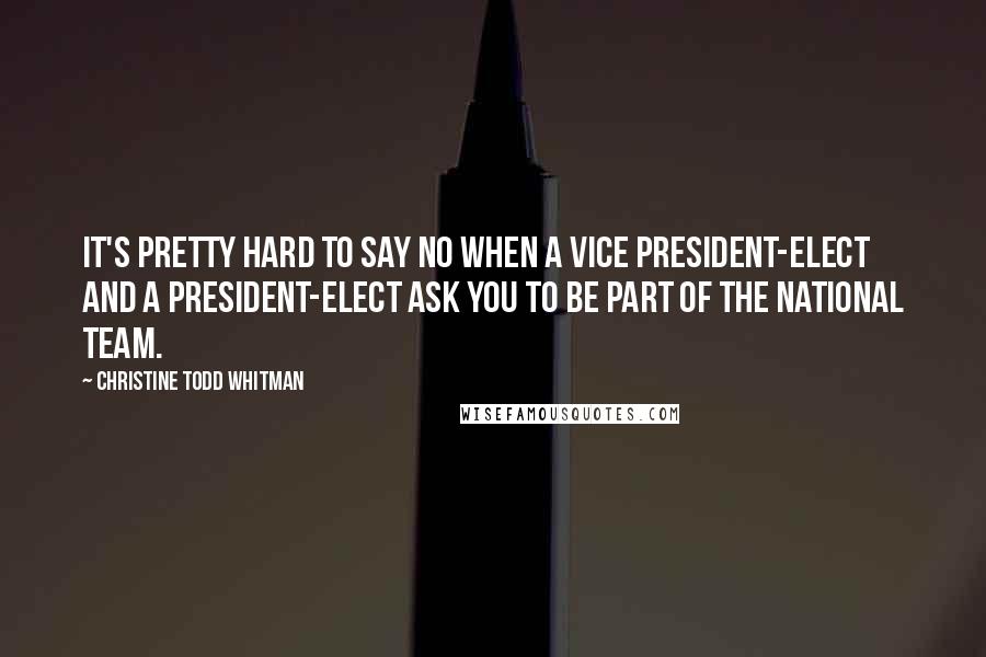 Christine Todd Whitman quotes: It's pretty hard to say no when a vice president-elect and a president-elect ask you to be part of the national team.