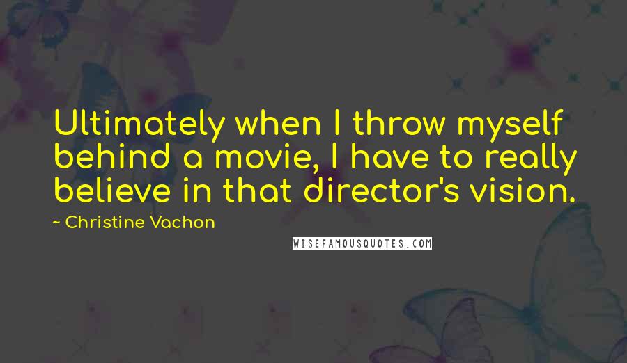 Christine Vachon quotes: Ultimately when I throw myself behind a movie, I have to really believe in that director's vision.