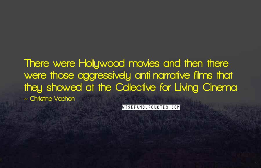 Christine Vachon quotes: There were Hollywood movies and then there were those aggressively anti-narrative films that they showed at the Collective for Living Cinema. Christine Vachon quotes: There were Hollywood movies and then there were those aggressively anti-narrative films that they showed at the Collective for Living Cinema.