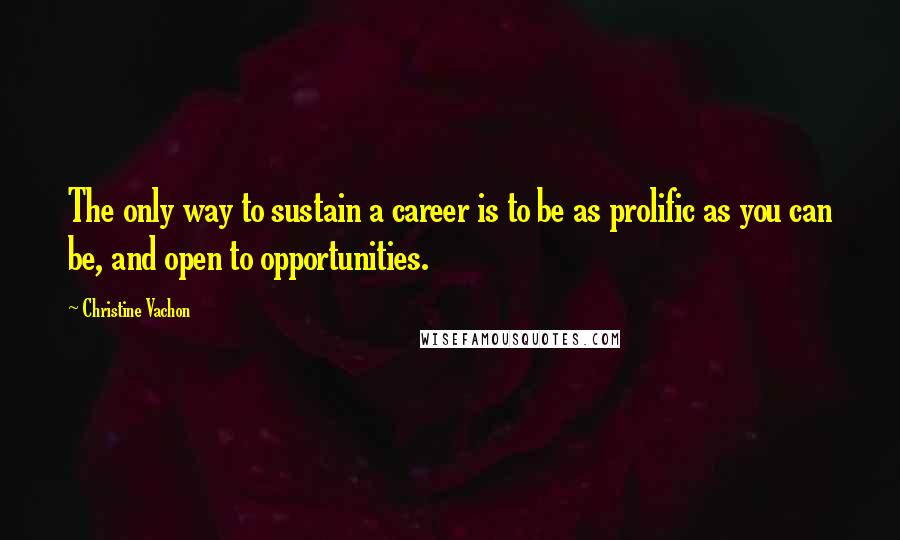 Christine Vachon quotes: The only way to sustain a career is to be as prolific as you can be, and open to opportunities.