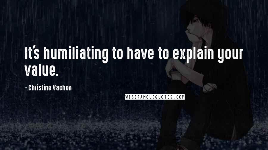 Christine Vachon quotes: It's humiliating to have to explain your value.