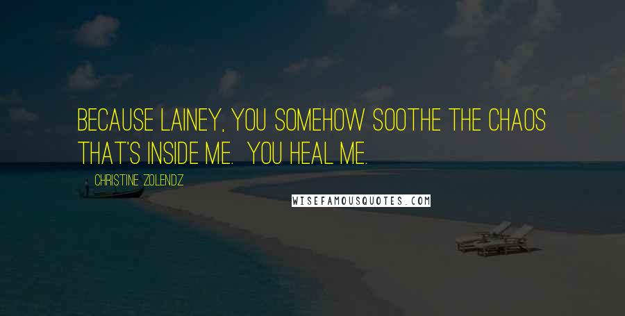 Christine Zolendz quotes: Because Lainey, you somehow soothe the chaos that's inside me. You heal me.