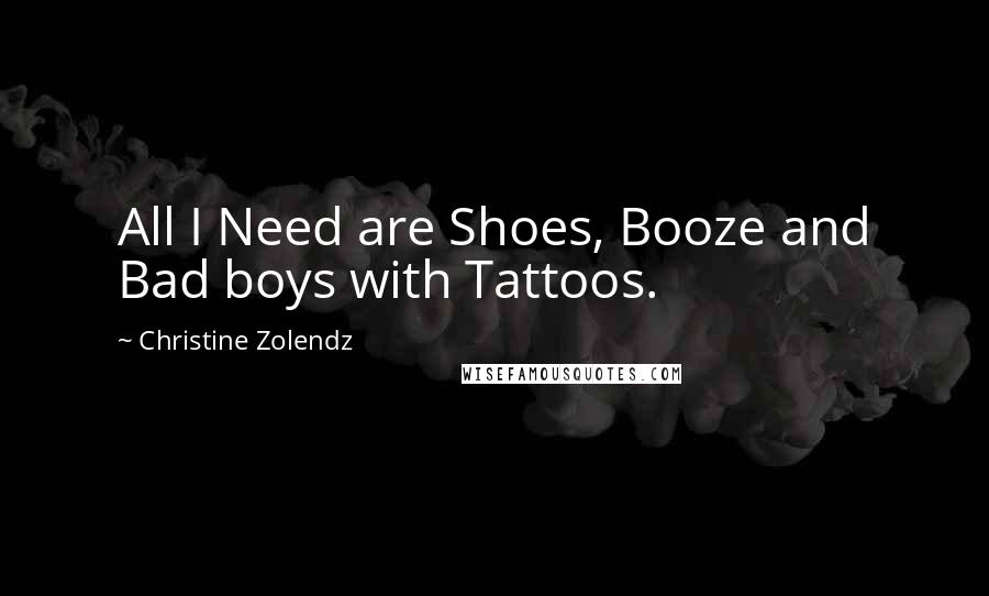 Christine Zolendz quotes: All I Need are Shoes, Booze and Bad boys with Tattoos.