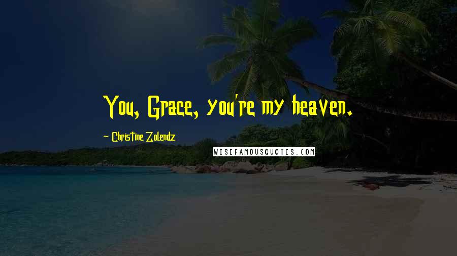 Christine Zolendz quotes: You, Grace, you're my heaven.