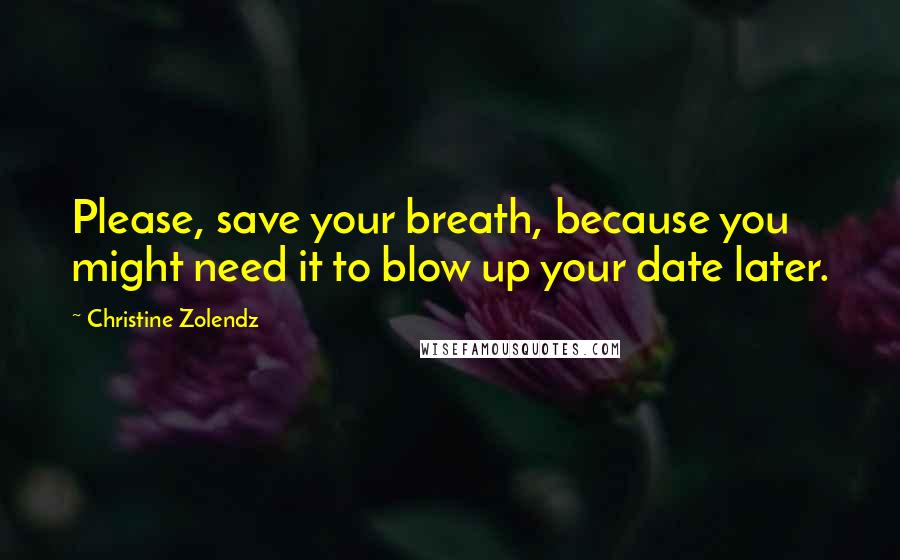 Christine Zolendz quotes: Please, save your breath, because you might need it to blow up your date later.