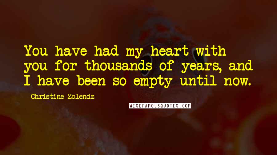 Christine Zolendz quotes: You have had my heart with you for thousands of years, and I have been so empty until now.