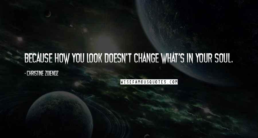 Christine Zolendz quotes: Because how you look doesn't change what's in your soul.