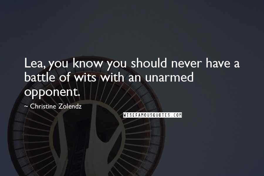 Christine Zolendz quotes: Lea, you know you should never have a battle of wits with an unarmed opponent.