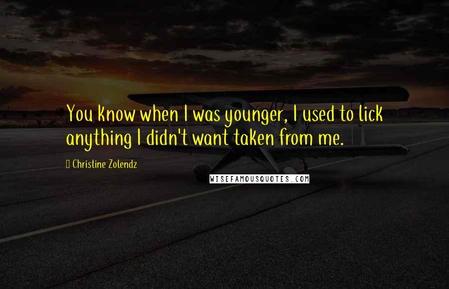 Christine Zolendz quotes: You know when I was younger, I used to lick anything I didn't want taken from me.