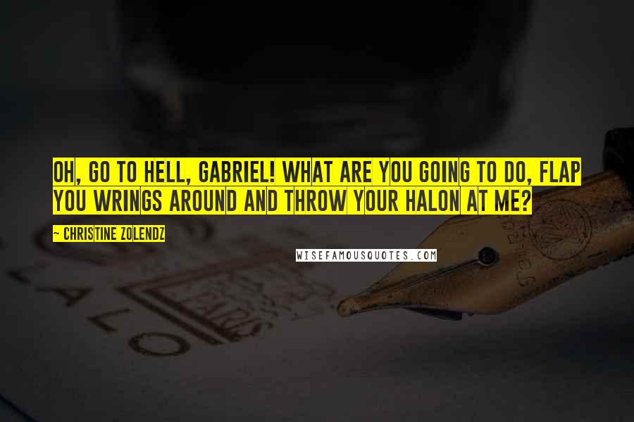 Christine Zolendz quotes: Oh, go to hell, Gabriel! What are you going to do, flap you wrings around and throw your halon at me?