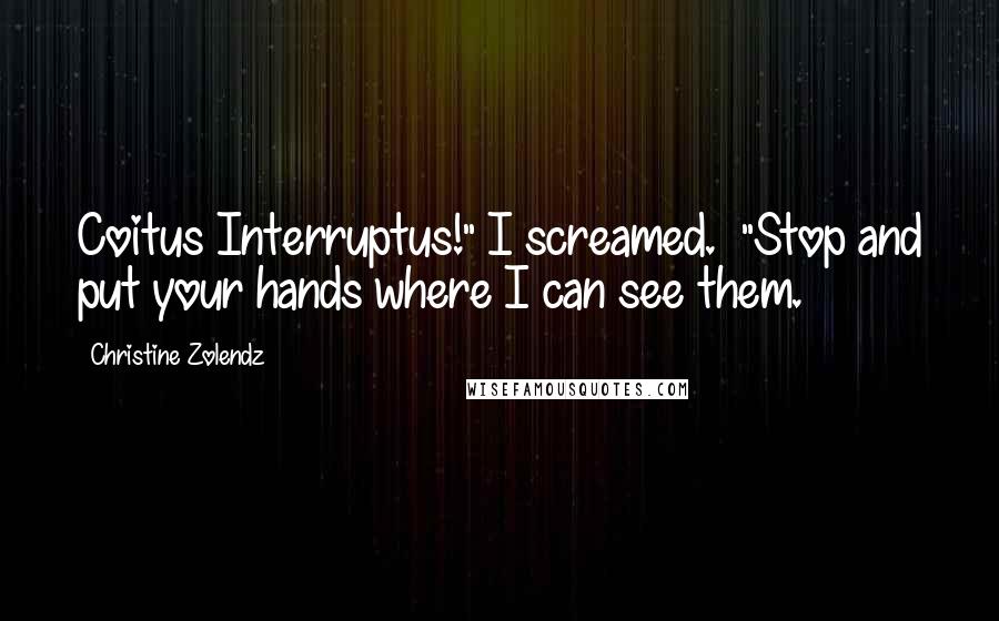 Christine Zolendz quotes: Coitus Interruptus!" I screamed. "Stop and put your hands where I can see them.