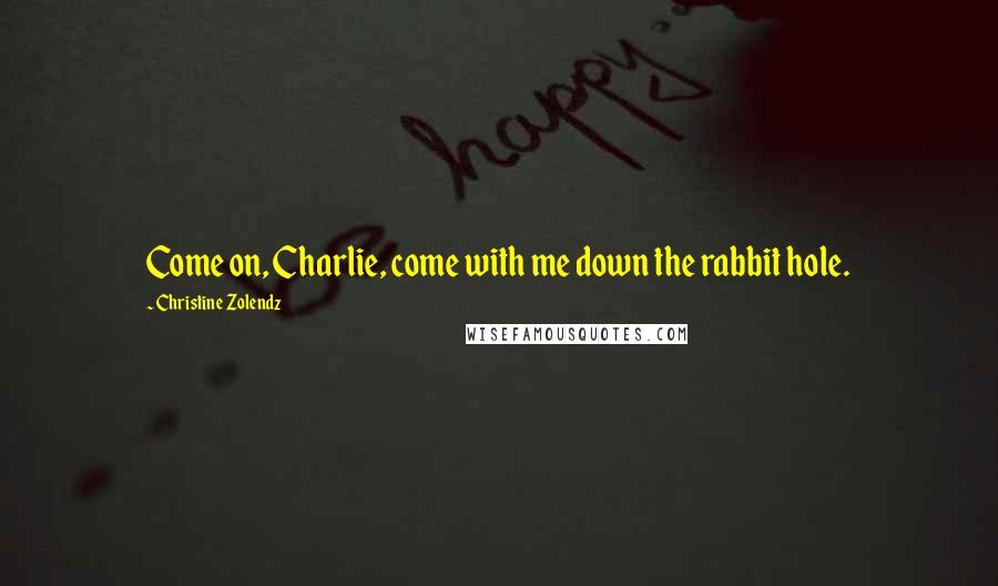 Christine Zolendz quotes: Come on, Charlie, come with me down the rabbit hole.