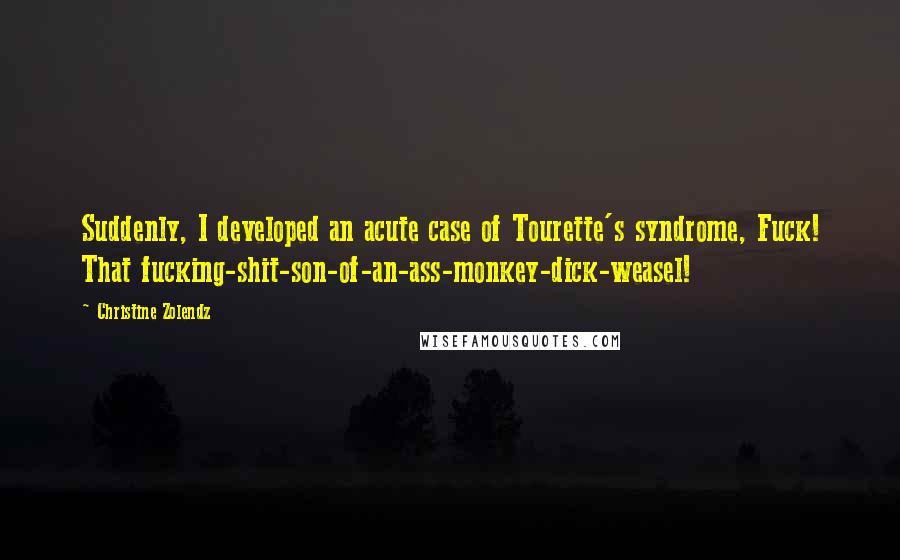 Christine Zolendz quotes: Suddenly, I developed an acute case of Tourette's syndrome, Fuck! That fucking-shit-son-of-an-ass-monkey-dick-weasel!