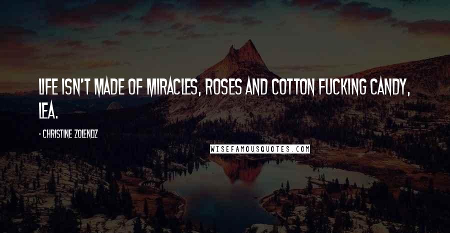 Christine Zolendz quotes: Life isn't made of miracles, roses and cotton fucking candy, Lea.