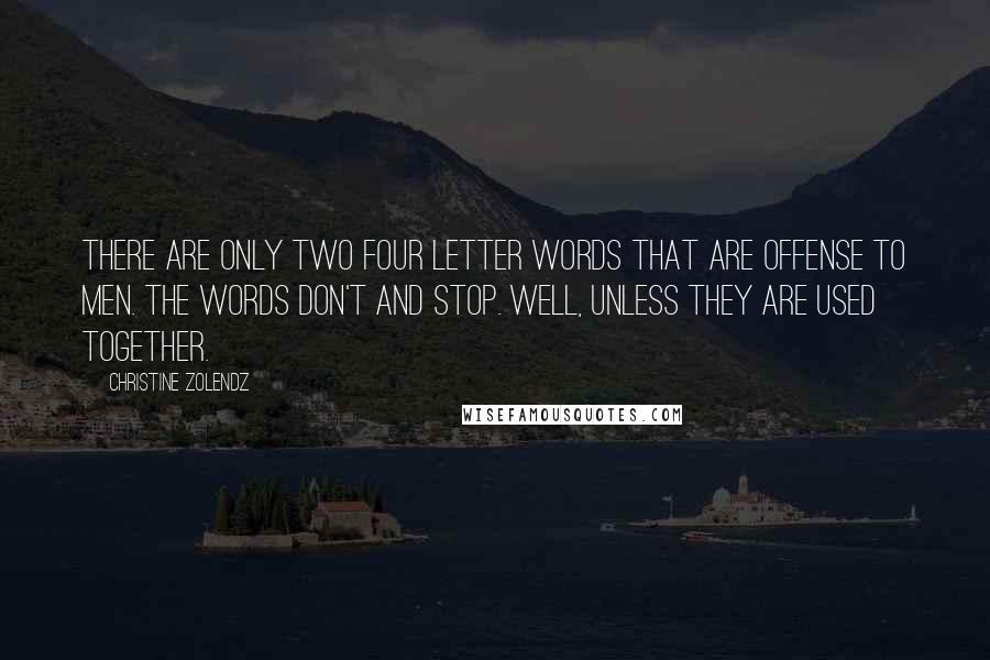 Christine Zolendz quotes: There are only two four letter words that are offense to men. The words don't and stop. Well, unless they are used together. Christine Zolendz quotes: There are only two four letter words that are offense to men. The words don't and stop. Well, unless they are used together.
