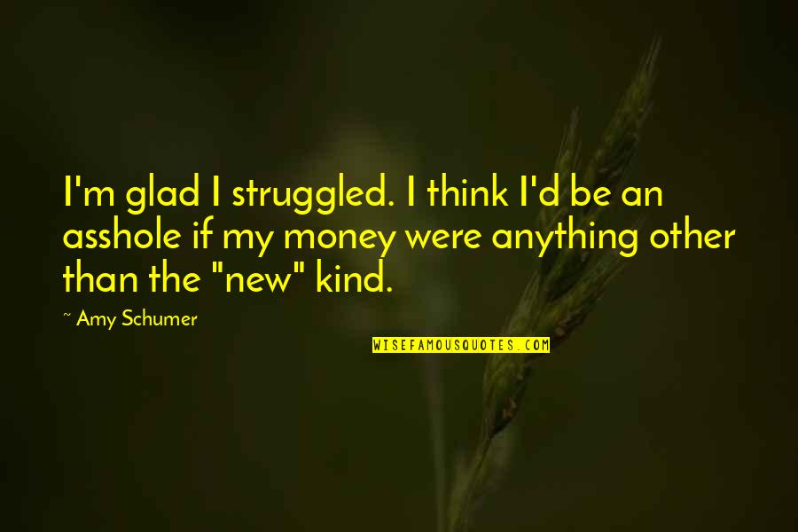 Christinyan Quotes By Amy Schumer: I'm glad I struggled. I think I'd be