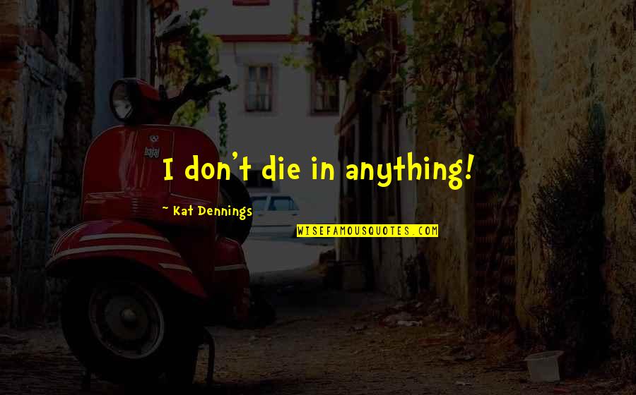 Christlieb Binder Quotes By Kat Dennings: I don't die in anything! Christlieb Binder Quotes By Kat Dennings: I don't die in anything!