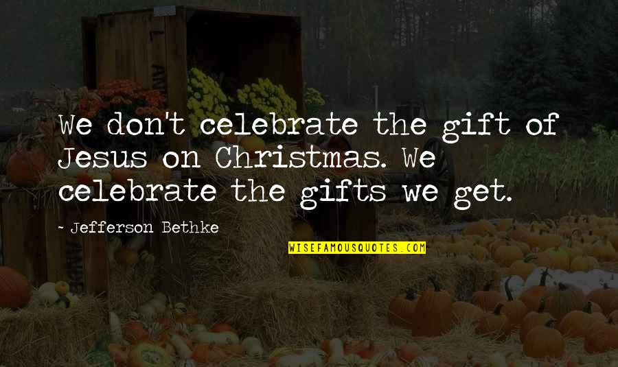 Christmas And Gifts Quotes By Jefferson Bethke: We don't celebrate the gift of Jesus on Christmas And Gifts Quotes By Jefferson Bethke: We don't celebrate the gift of Jesus on