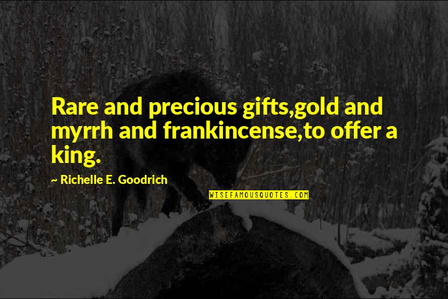 Christmas And Gifts Quotes By Richelle E. Goodrich: Rare and precious gifts,gold and myrrh and frankincense,to