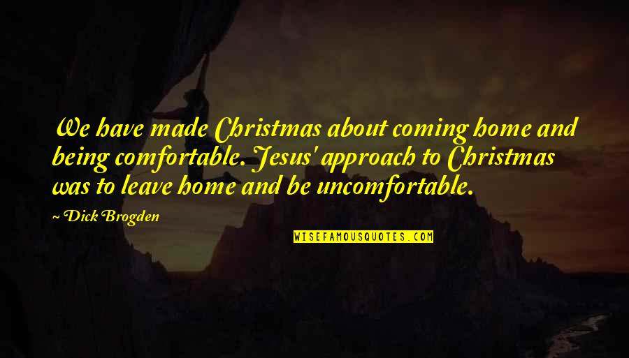 Christmas And Jesus Quotes By Dick Brogden: We have made Christmas about coming home and