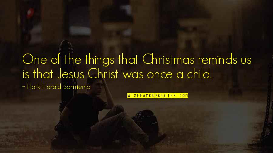 Christmas And Jesus Quotes By Hark Herald Sarmiento: One of the things that Christmas reminds us