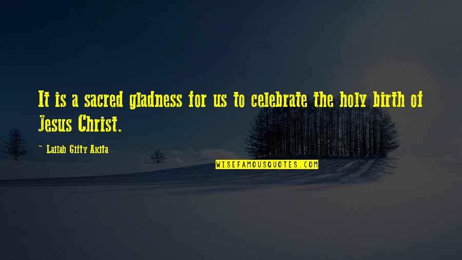 Christmas And Jesus Quotes By Lailah Gifty Akita: It is a sacred gladness for us to