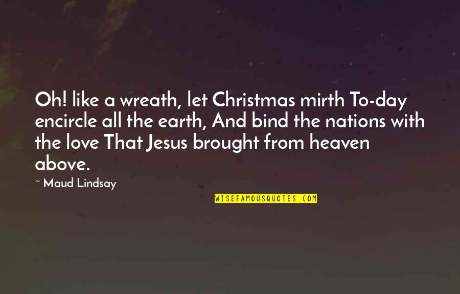 Christmas And Jesus Quotes By Maud Lindsay: Oh! like a wreath, let Christmas mirth To-day