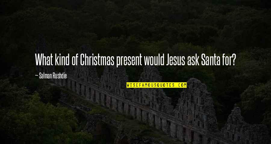 Christmas And Jesus Quotes By Salman Rushdie: What kind of Christmas present would Jesus ask