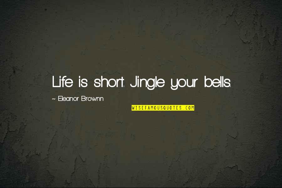 Christmas And Joy Quotes By Eleanor Brownn: Life is short. Jingle your bells. Christmas And Joy Quotes By Eleanor Brownn: Life is short. Jingle your bells.