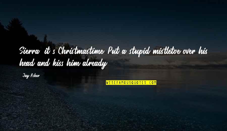 Christmas And Light Quotes By Jay Asher: Sierra, it's Christmastime. Put a stupid mistletoe over