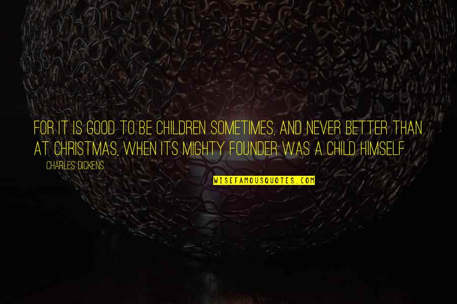 Christmas As A Child Quotes By Charles Dickens: For it is good to be children sometimes,