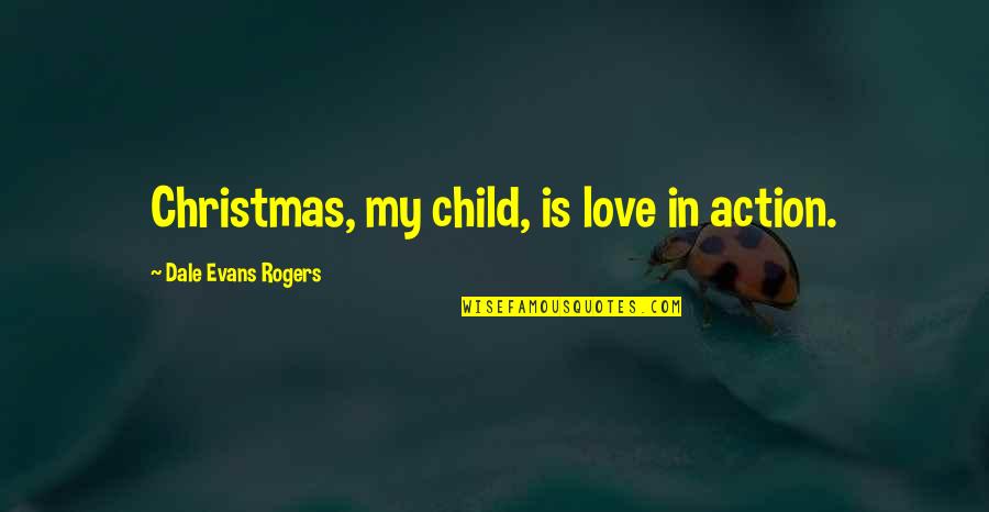 Christmas As A Child Quotes By Dale Evans Rogers: Christmas, my child, is love in action.