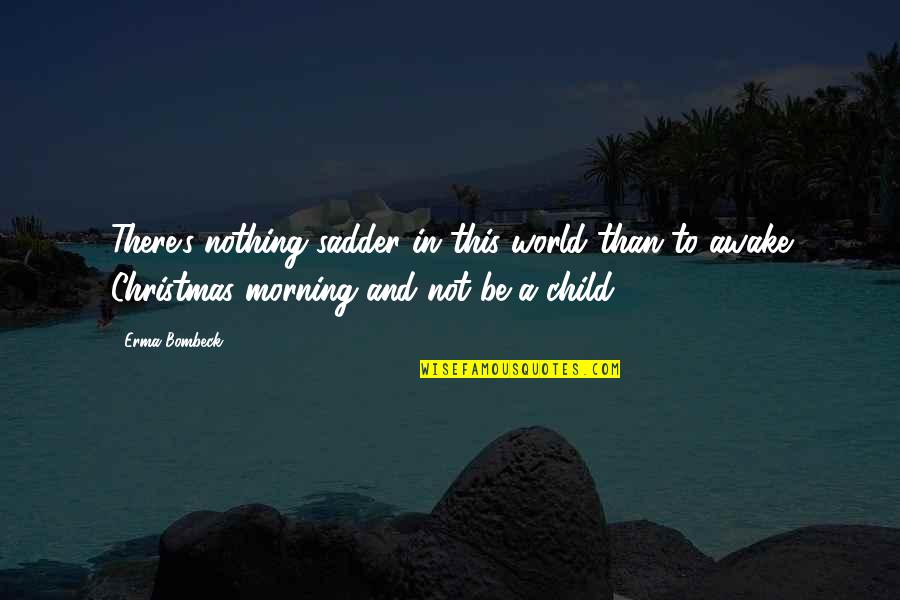 Christmas As A Child Quotes By Erma Bombeck: There's nothing sadder in this world than to