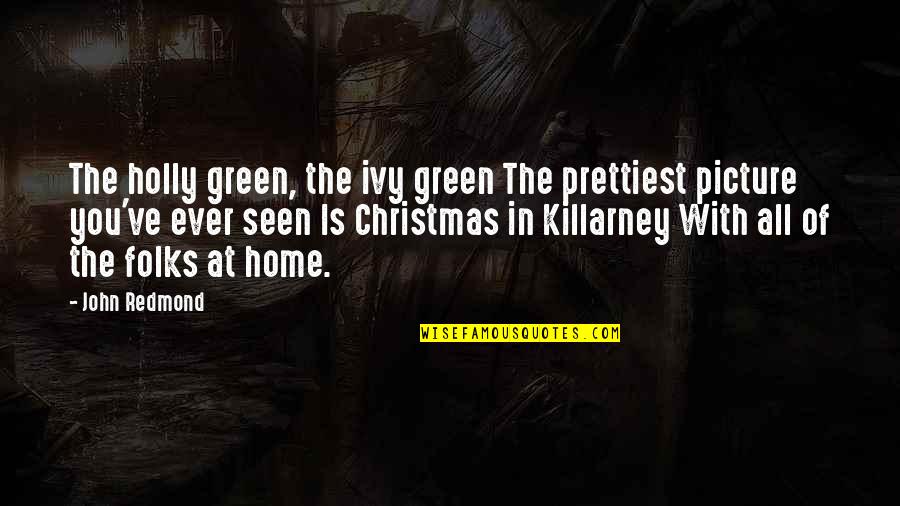 Christmas At Home Quotes By John Redmond: The holly green, the ivy green The prettiest