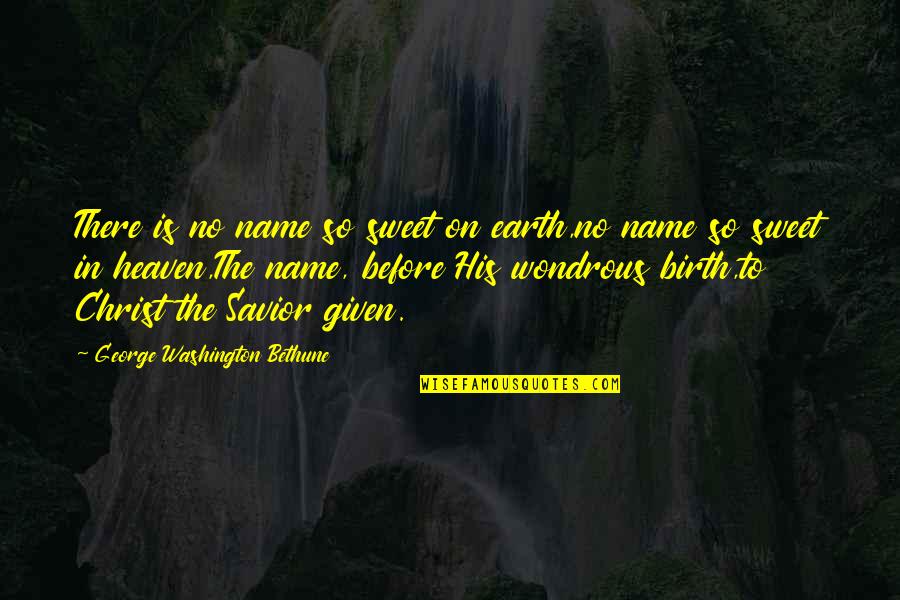 Christmas Birth Of Christ Quotes By George Washington Bethune: There is no name so sweet on earth,no
