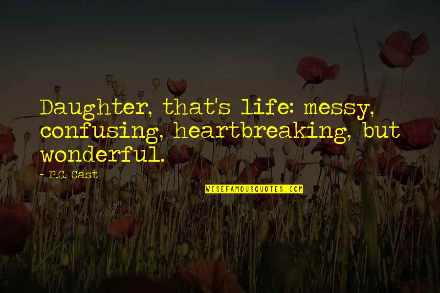 Christmas Cactus Quotes By P.C. Cast: Daughter, that's life: messy, confusing, heartbreaking, but wonderful.