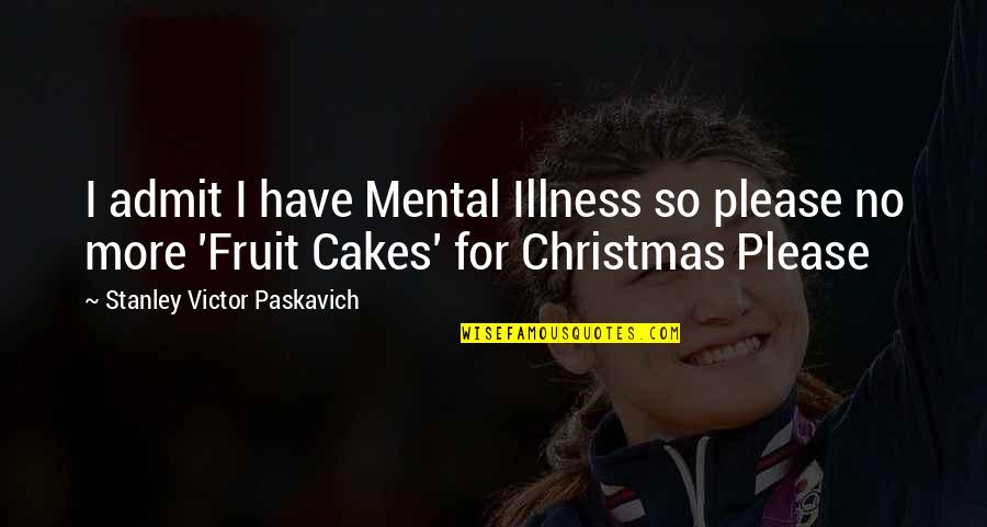 Christmas Cakes Quotes By Stanley Victor Paskavich: I admit I have Mental Illness so please