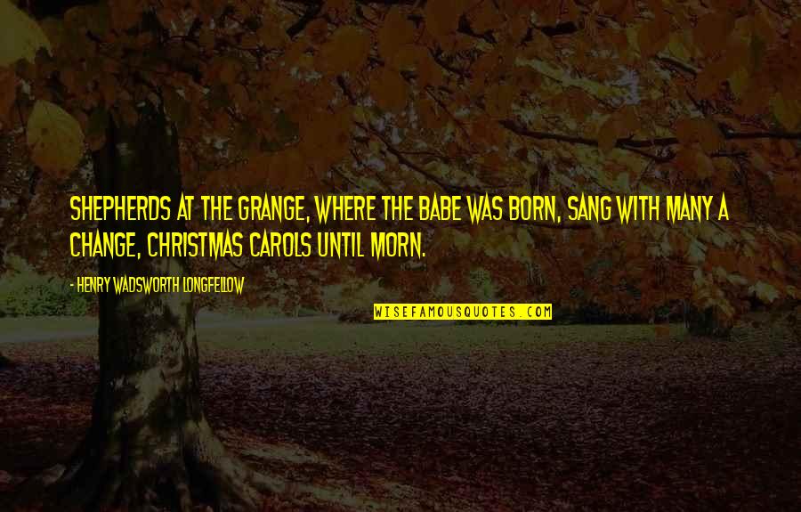Christmas Carols Quotes By Henry Wadsworth Longfellow: Shepherds at the grange, Where the Babe was