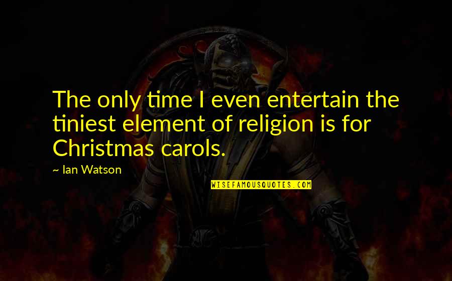 Christmas Carols Quotes By Ian Watson: The only time I even entertain the tiniest