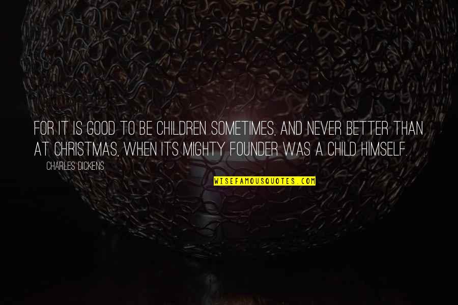 Christmas Charles Dickens Quotes By Charles Dickens: For it is good to be children sometimes,