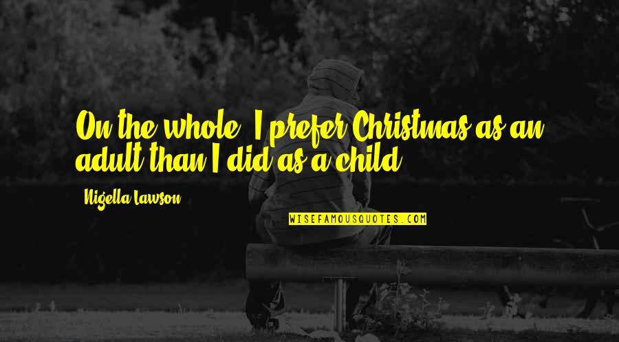Christmas Child Quotes By Nigella Lawson: On the whole, I prefer Christmas as an