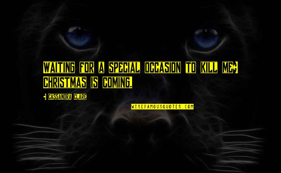 Christmas Coming Soon Quotes By Cassandra Clare: Waiting for a special occasion to kill me?