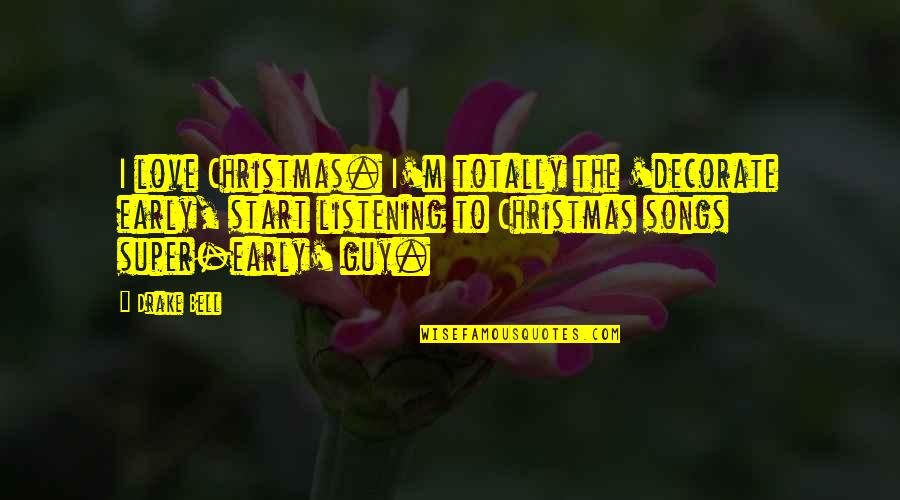 Christmas Early Quotes By Drake Bell: I love Christmas. I'm totally the 'decorate early, Christmas Early Quotes By Drake Bell: I love Christmas. I'm totally the 'decorate early,