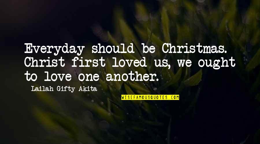 Christmas For Love Quotes By Lailah Gifty Akita: Everyday should be Christmas. Christ first loved us,