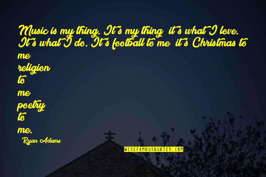 Christmas For Love Quotes By Ryan Adams: Music is my thing. It's my thing; it's