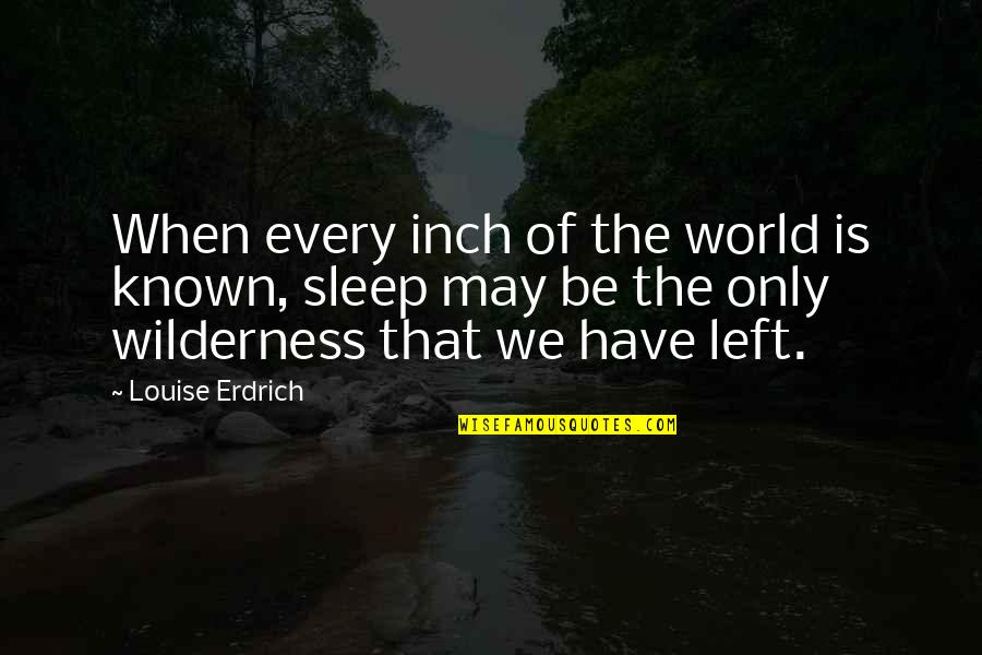 Christmas Fortune Quotes By Louise Erdrich: When every inch of the world is known,