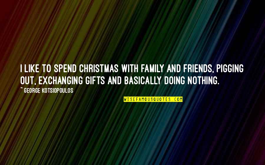 Christmas Friends And Family Quotes By George Kotsiopoulos: I like to spend Christmas with family and