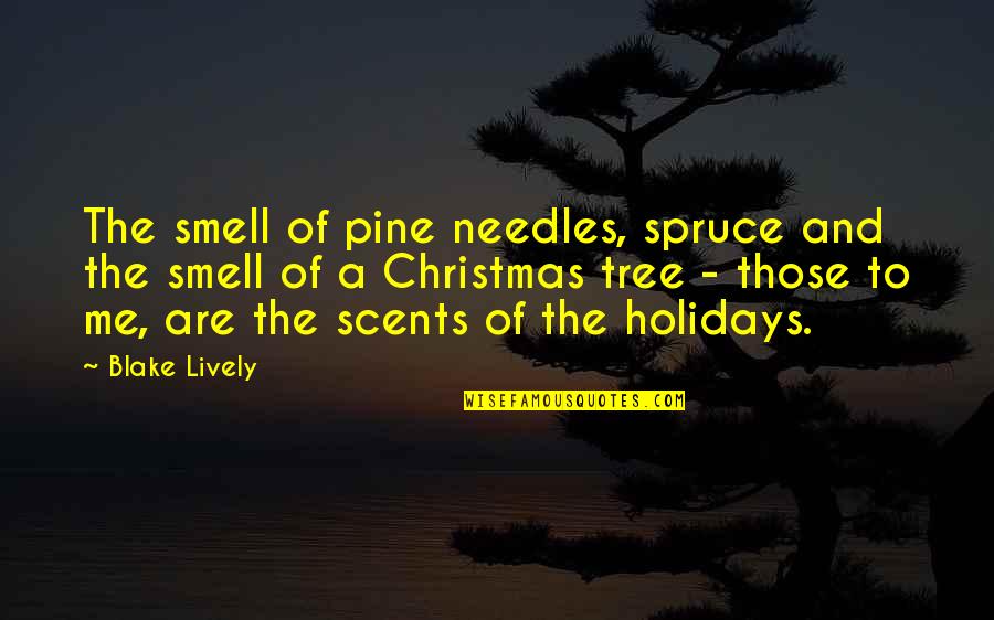 Christmas Holidays Quotes By Blake Lively: The smell of pine needles, spruce and the
